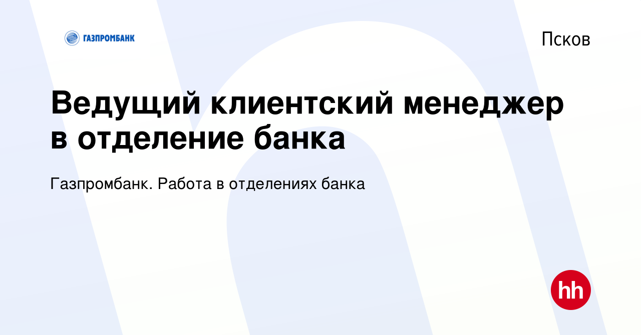 Вакансия Ведущий клиентский менеджер в отделение банка в Пскове, работа в  компании Газпромбанк. Работа в отделениях банка (вакансия в архиве c 7  февраля 2024)