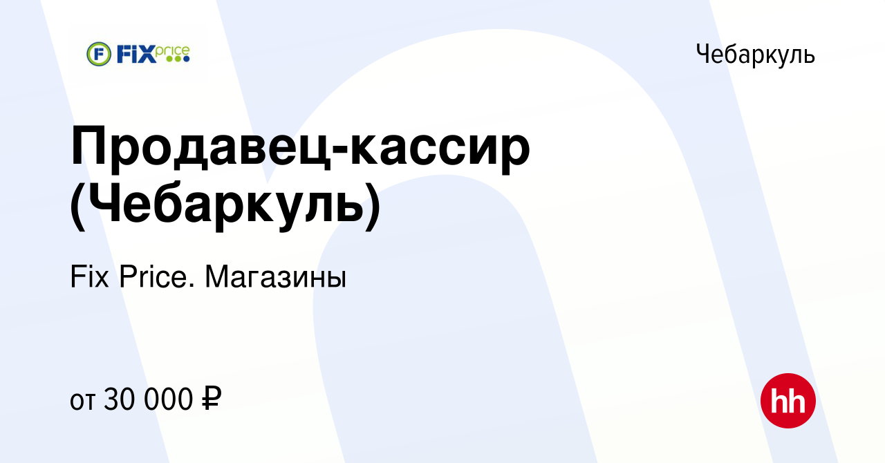 Вакансия Продавец-кассир (Чебаркуль) в Чебаркуле, работа в компании Fix  Price. Магазины (вакансия в архиве c 9 января 2024)