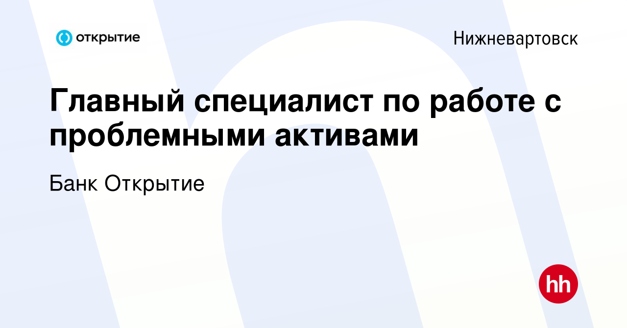 Вакансия Главный специалист по работе с проблемными активами в  Нижневартовске, работа в компании Банк Открытие (вакансия в архиве c 22  декабря 2023)