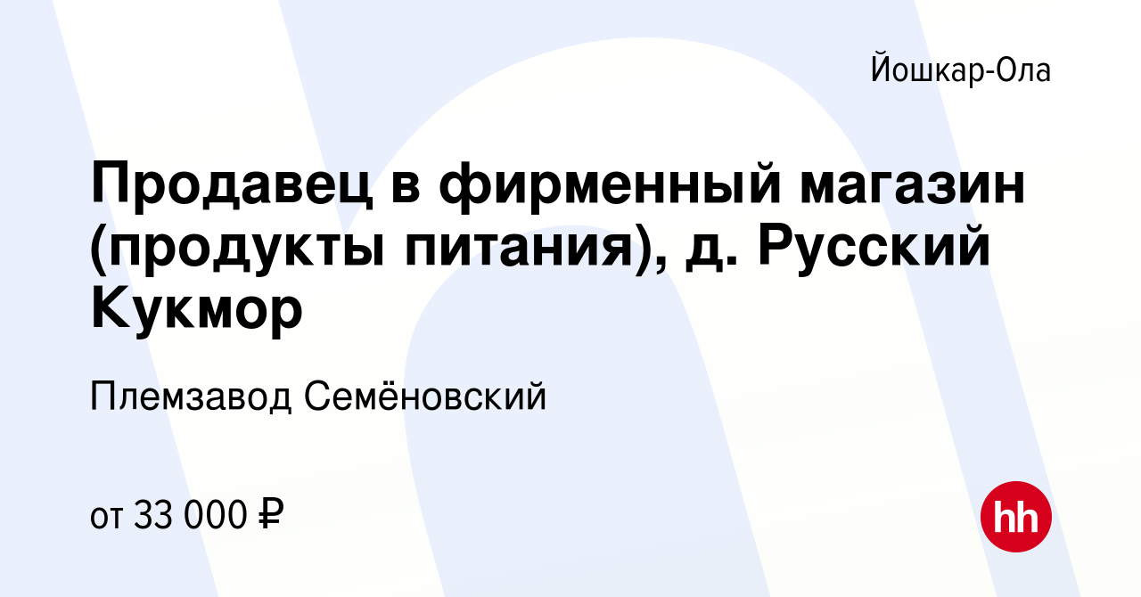 Вакансия Продавец в фирменный магазин (продукты питания), д. Русский Кукмор  в Йошкар-Оле, работа в компании Племзавод Семёновский (вакансия в архиве c  26 ноября 2023)