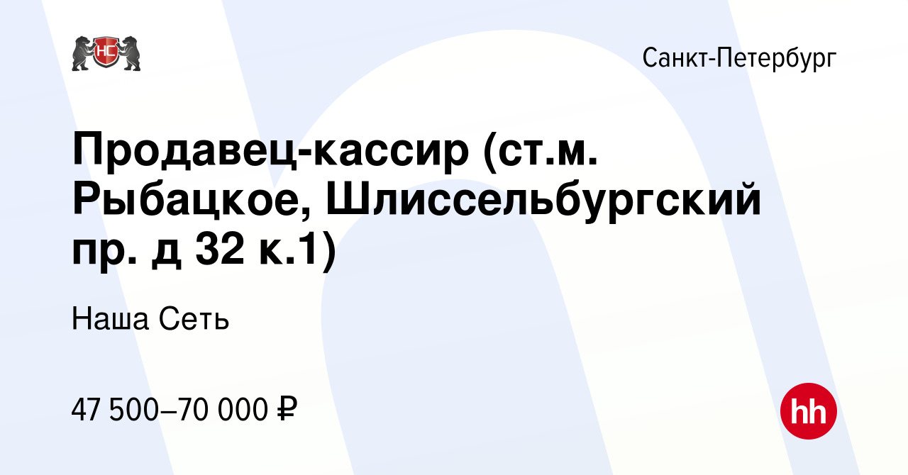 Вакансия Продавец-кассир (ст.м. Рыбацкое, Шлиссельбургский пр. д 32 к.1) в  Санкт-Петербурге, работа в компании Наша Сеть (вакансия в архиве c 7  февраля 2024)