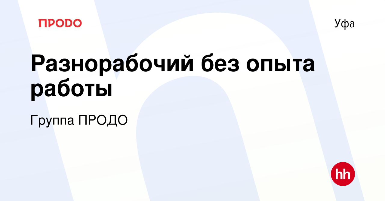 Вакансия Разнорабочий без опыта работы в Уфе, работа в компании Группа ПРОДО