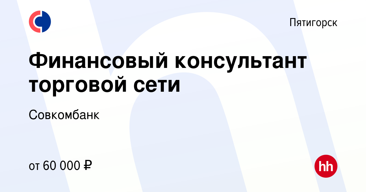 Вакансия Финансовый консультант торговой сети в Пятигорске, работа в  компании Совкомбанк (вакансия в архиве c 8 февраля 2024)