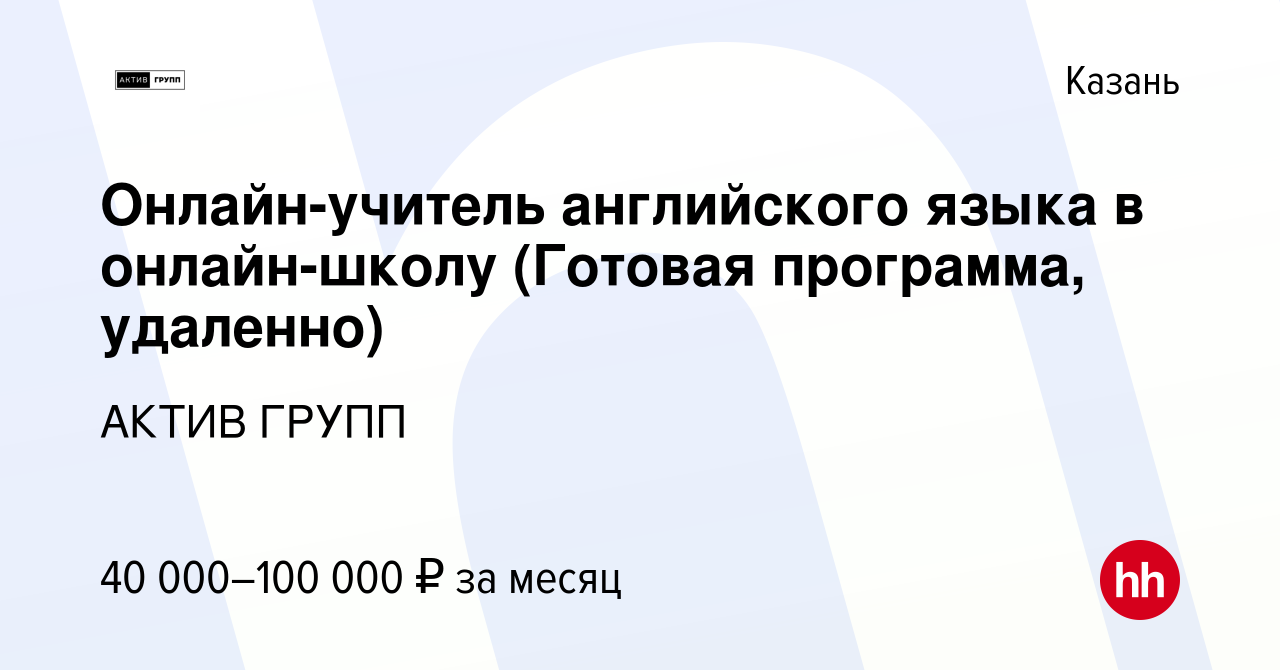 Вакансия Онлайн-учитель английского языка в онлайн-школу (Готовая  программа, удаленно) в Казани, работа в компании АКТИВ ГРУПП (вакансия в  архиве c 23 декабря 2023)