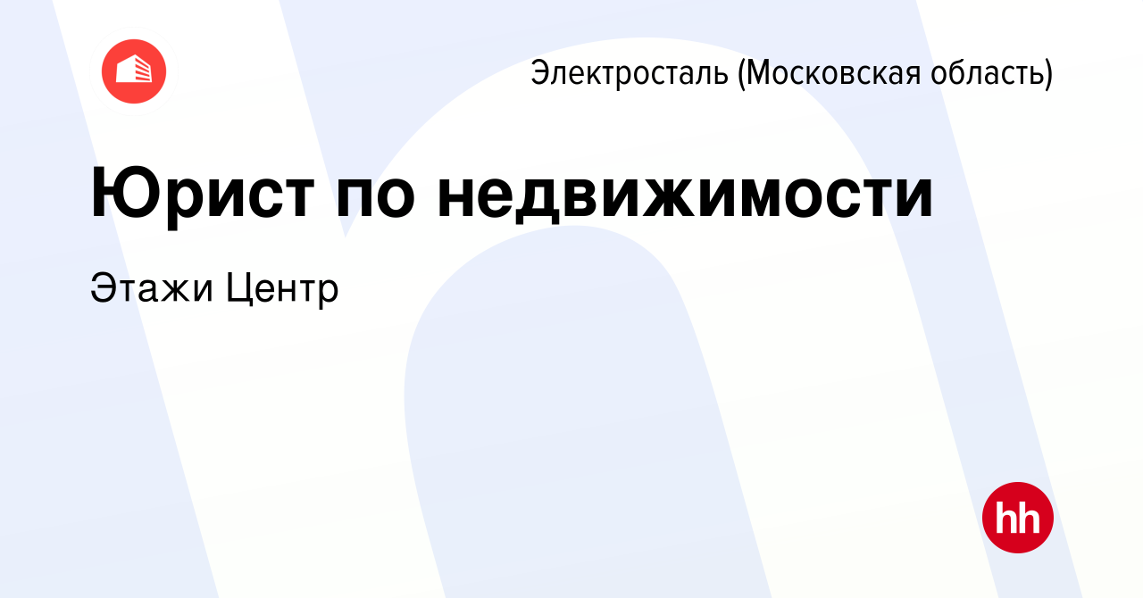 Вакансия Юрист по недвижимости в Электростали, работа в компании Этажи  Центр (вакансия в архиве c 23 декабря 2023)