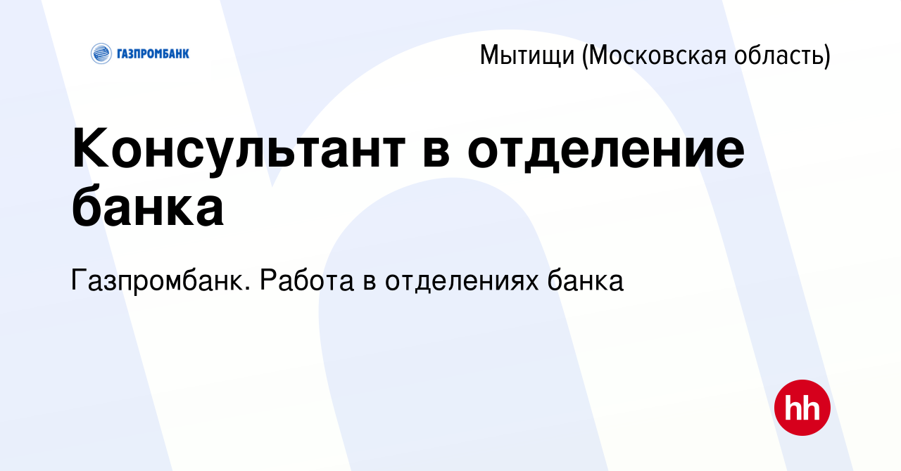 Вакансия Консультант в отделение банка в Мытищах, работа в компании  Газпромбанк. Работа в отделениях банка (вакансия в архиве c 23 декабря 2023)