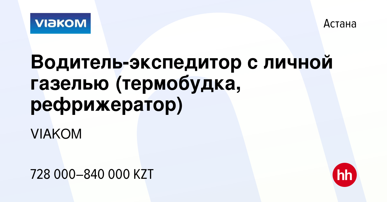 Вакансия Водитель-экспедитор с личной газелью (термобудка, рефрижератор) в  Астане, работа в компании VIAKOM (вакансия в архиве c 7 февраля 2024)