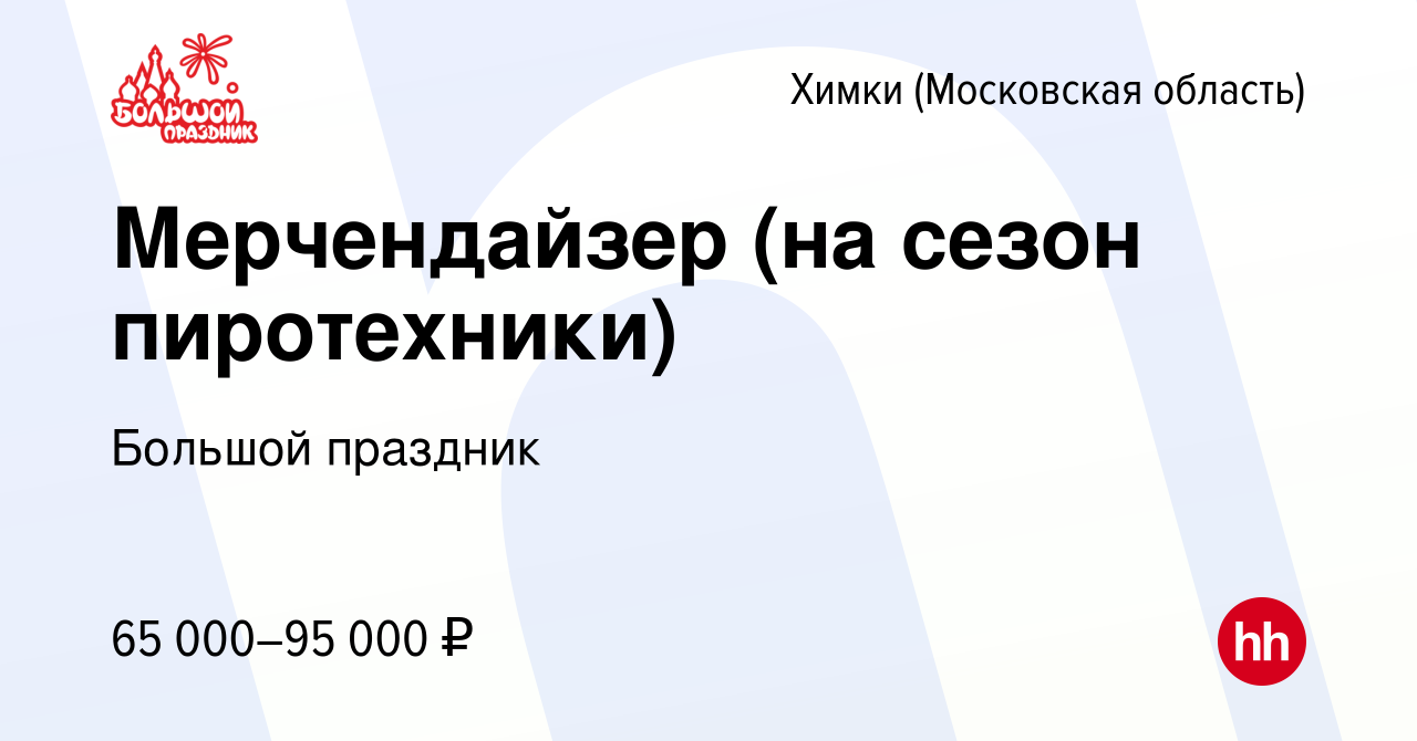 Вакансия Мерчендайзер (на сезон пиротехники) в Химках, работа в компании  Большой праздник (вакансия в архиве c 23 декабря 2023)