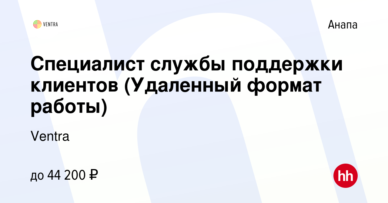 Вакансия Специалист службы поддержки клиентов (Удаленный формат работы) в  Анапе, работа в компании Ventra (вакансия в архиве c 3 декабря 2023)