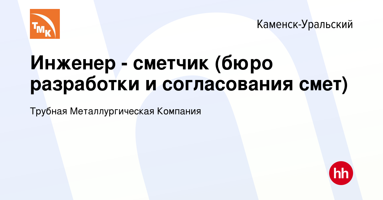 Вакансия Инженер - сметчик (бюро разработки и согласования смет) в Каменск-Уральском,  работа в компании Трубная Металлургическая Компания (вакансия в архиве c 17  января 2024)