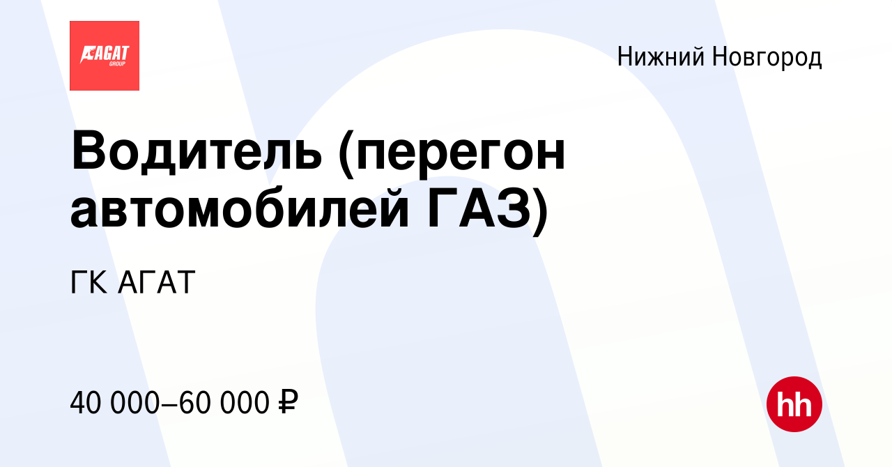 Вакансия Водитель (перегон автомобилей ГАЗ) в Нижнем Новгороде, работа в  компании ГК АГАТ (вакансия в архиве c 18 декабря 2023)