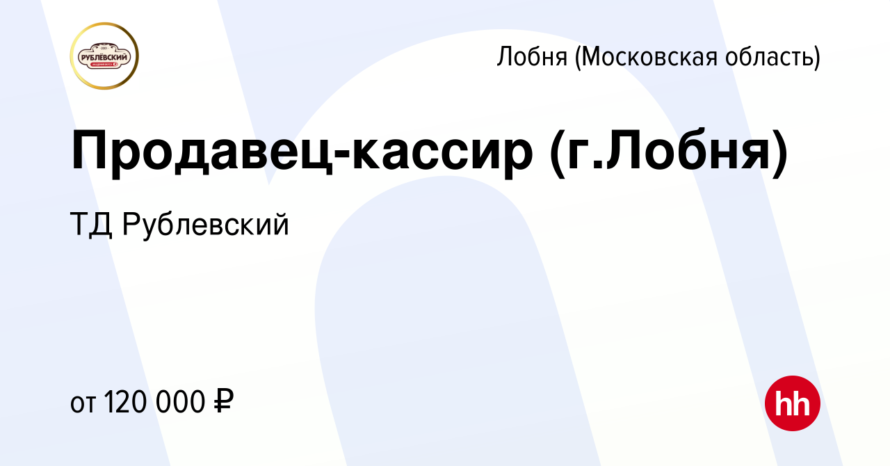 Вакансия Продавец-кассир (г.Лобня) в Лобне, работа в компании ТД Рублевский  (вакансия в архиве c 18 января 2024)