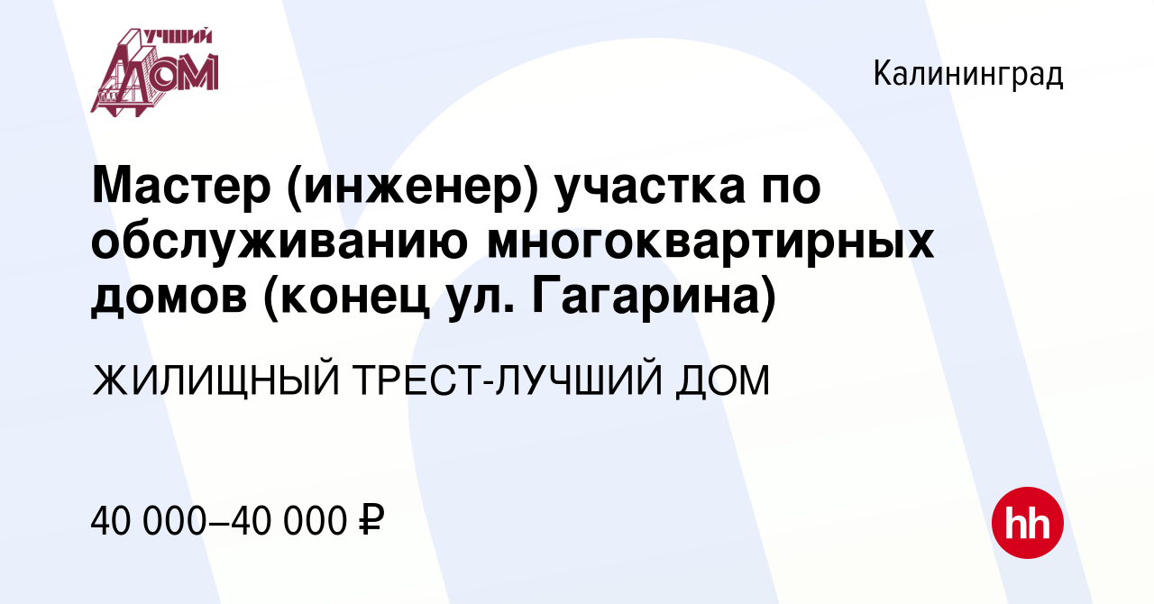 Вакансия Мастер (инженер) участка по обслуживанию многоквартирных домов  (конец ул. Гагарина) в Калининграде, работа в компании ЖИЛИЩНЫЙ  ТРЕСТ-ЛУЧШИЙ ДОМ (вакансия в архиве c 23 декабря 2023)