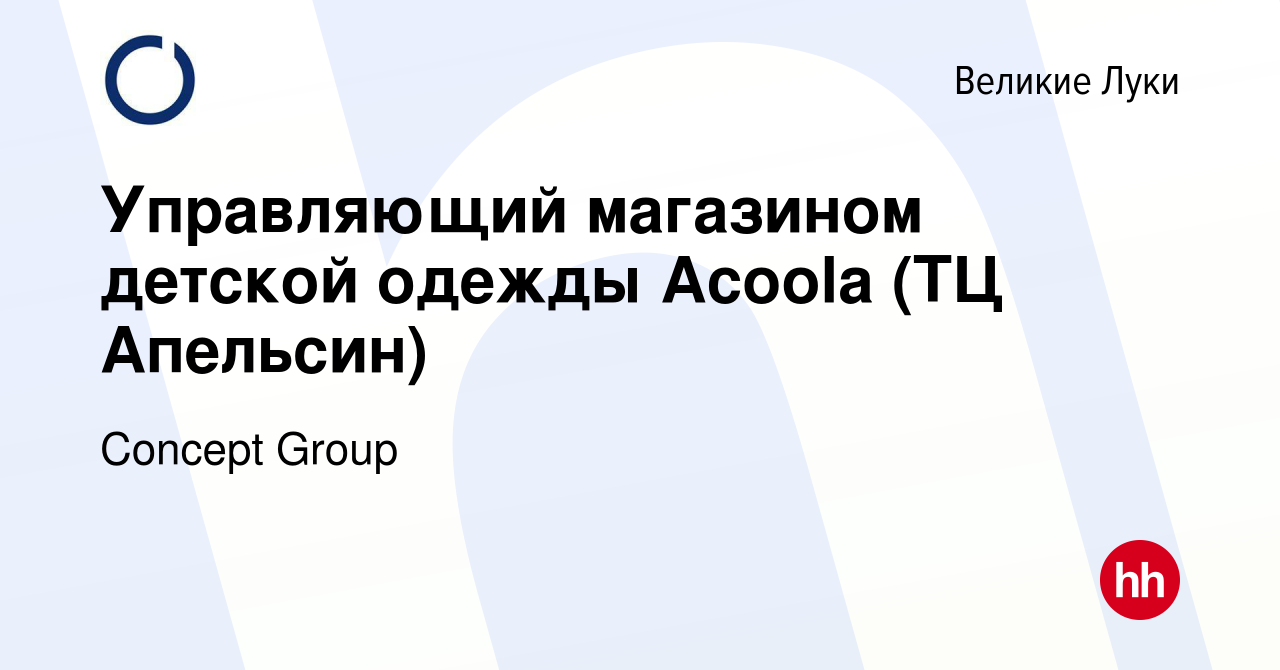 Вакансия Управляющий магазином детской одежды Acoola (ТЦ Апельсин) в Великих  Луках, работа в компании Concept Group (вакансия в архиве c 18 декабря 2023)