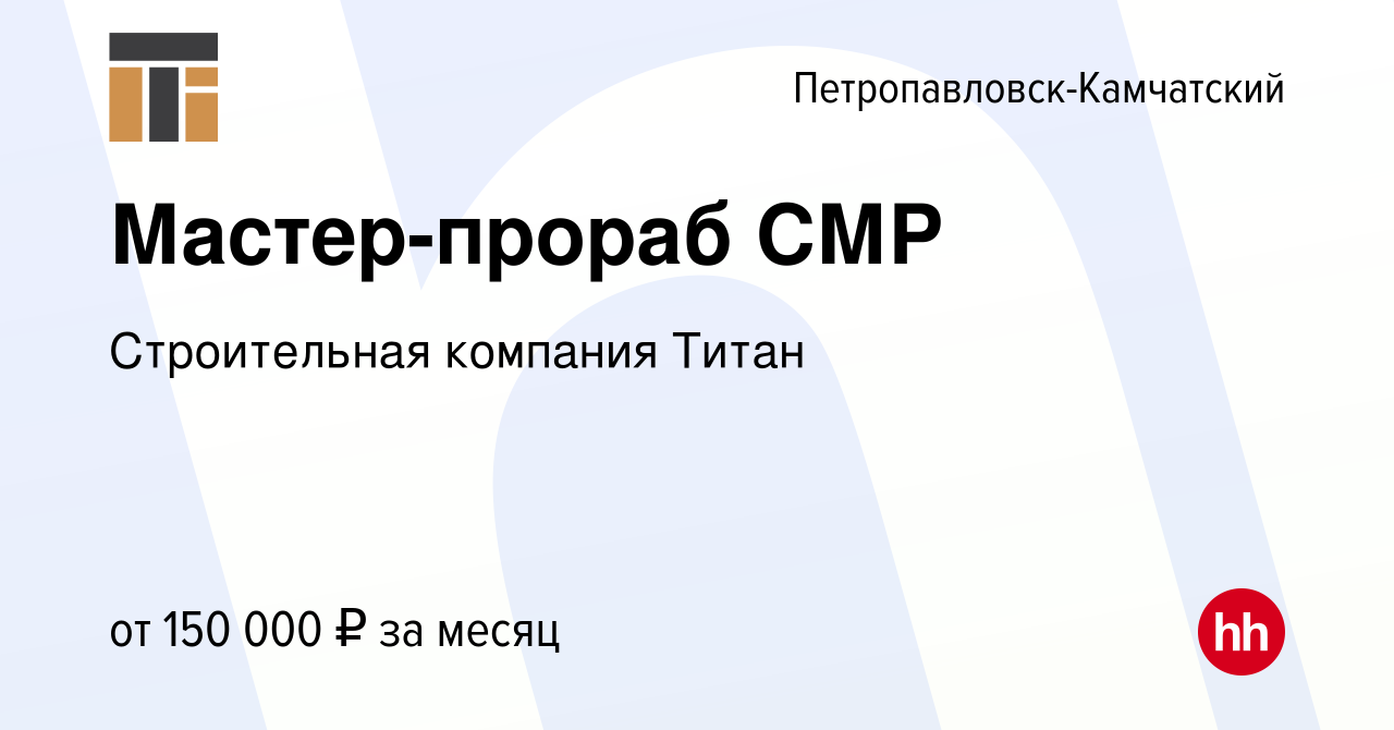 Вакансия Мастер-прораб СМР в Петропавловске-Камчатском, работа в компании  Строительная компания Титан (вакансия в архиве c 23 декабря 2023)