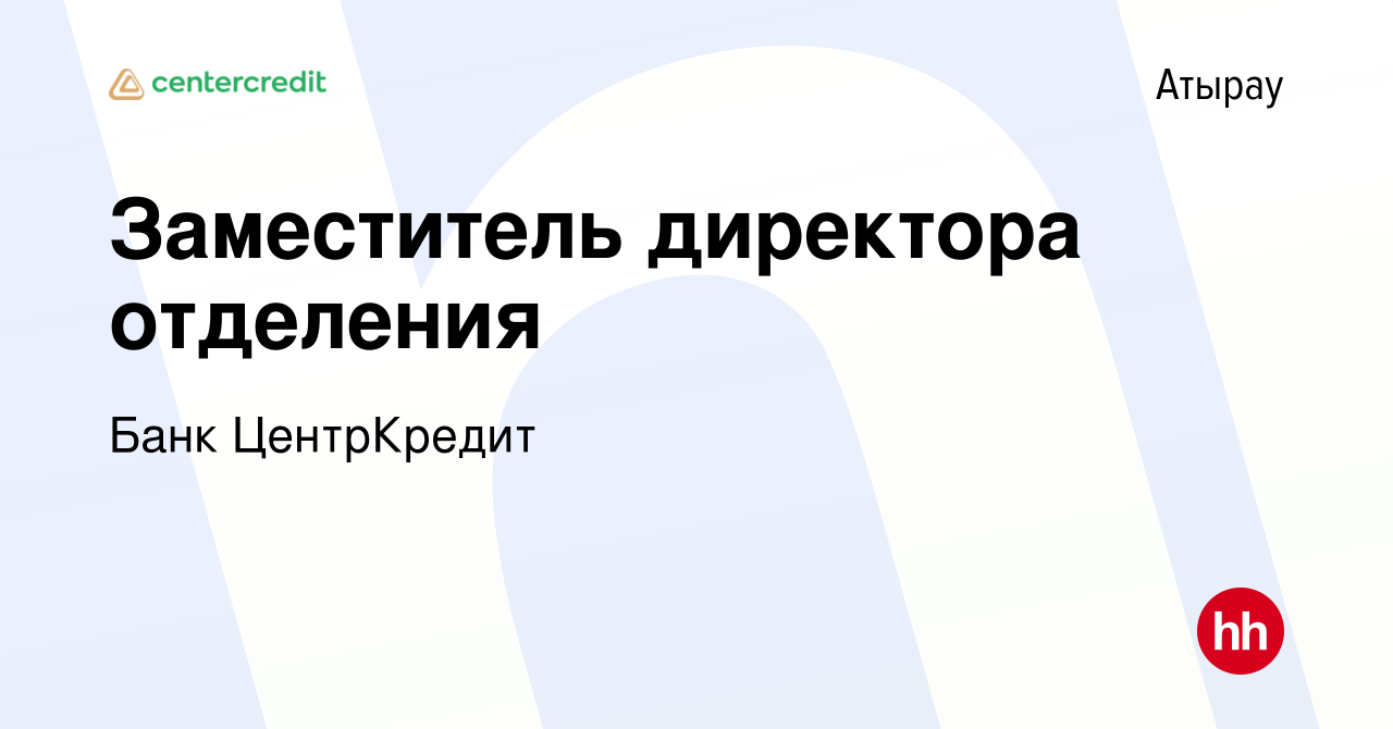 Вакансия Заместитель директора отделения в Атырау, работа в компании Банк  ЦентрКредит (вакансия в архиве c 23 декабря 2023)