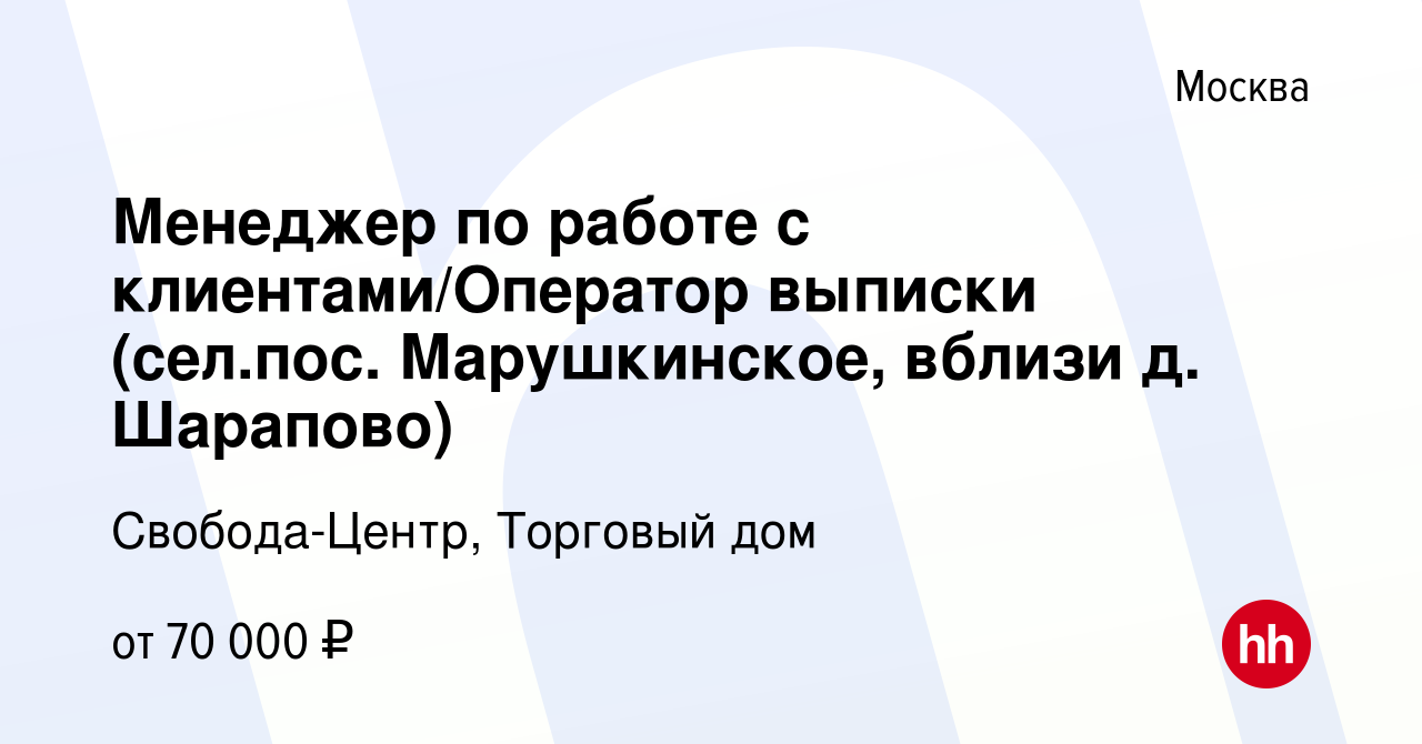 Вакансия Менеджер по работе с клиентами/Оператор выписки (сел.пос.  Марушкинское, вблизи д. Шарапово) в Москве, работа в компании  Свобода-Центр, Торговый дом (вакансия в архиве c 12 января 2024)