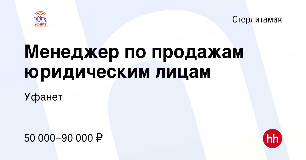 Вакансия Менеджер по продажам юридическим лицам в Стерлитамаке, работа в  компании Уфанет (вакансия в архиве c 19 января 2024)