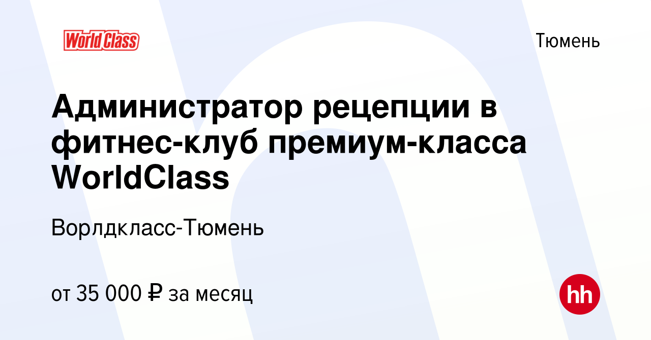 Вакансия Администратор рецепции в фитнес-клуб премиум-класса WorldClass в  Тюмени, работа в компании Ворлдкласс-Тюмень (вакансия в архиве c 23 декабря  2023)