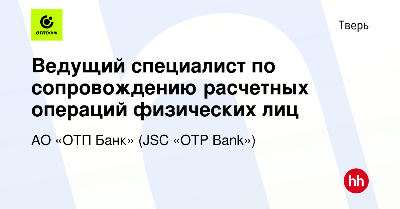 Вакансия Ведущий специалист по сопровождению расчетных операций физических  лиц в Твери, работа в компании АО «ОТП Банк» (JSC «OTP Bank») (вакансия в  архиве c 23 декабря 2023)