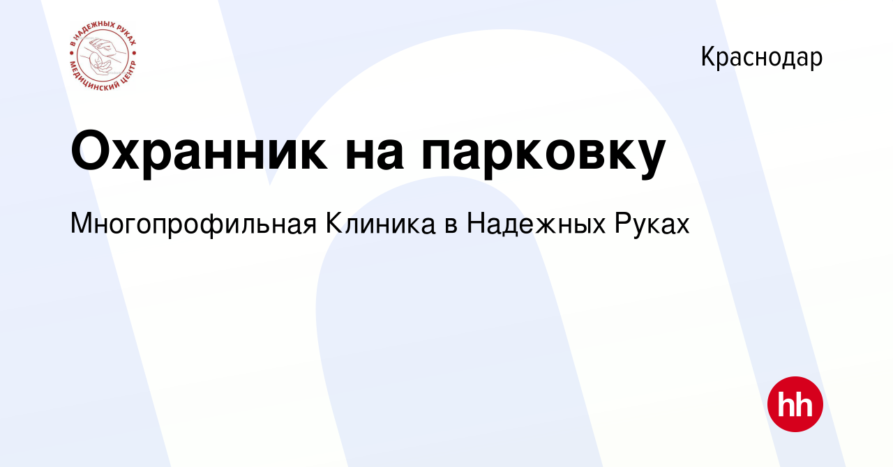 Вакансия Охранник на парковку в Краснодаре, работа в компании  Многопрофильная Клиника в Надежных Руках (вакансия в архиве c 23 декабря  2023)