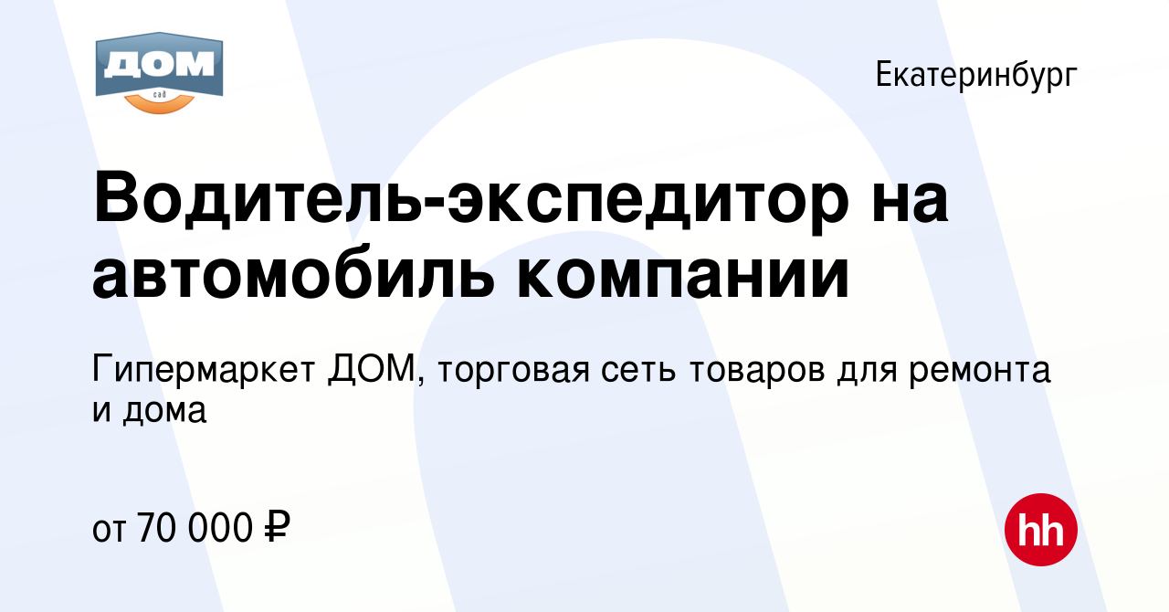 Вакансия Водитель-экспедитор на автомобиль компании в Екатеринбурге, работа  в компании Гипермаркет ДОМ, торговая сеть товаров для ремонта и дома  (вакансия в архиве c 23 декабря 2023)