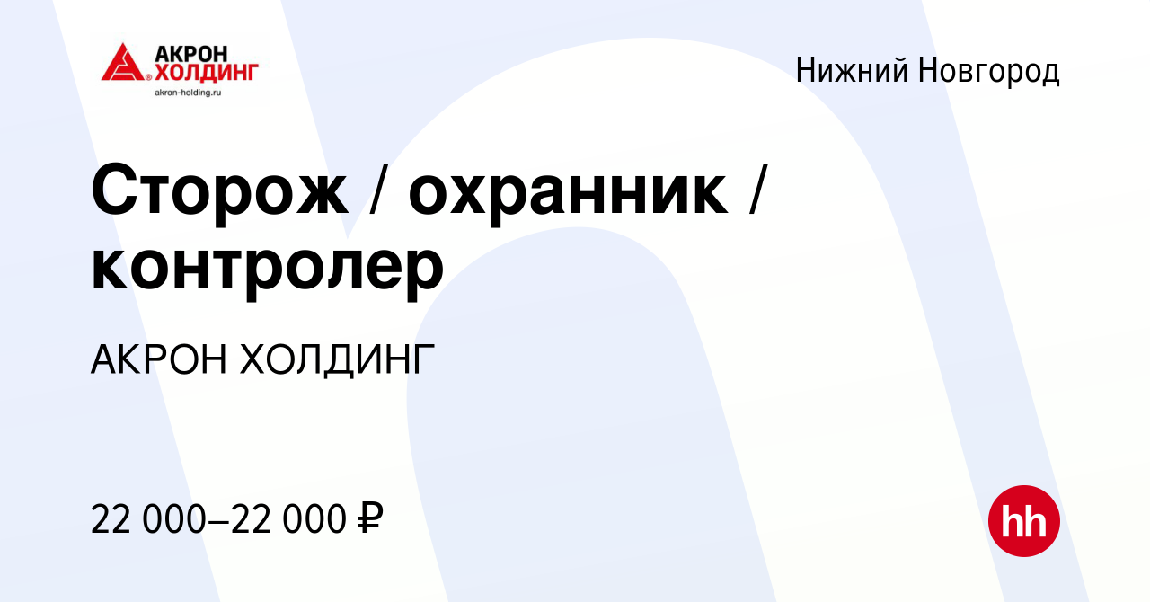 Вакансия Сторож / охранник / контролер в Нижнем Новгороде, работа в  компании AKRON HOLDING (вакансия в архиве c 21 декабря 2023)