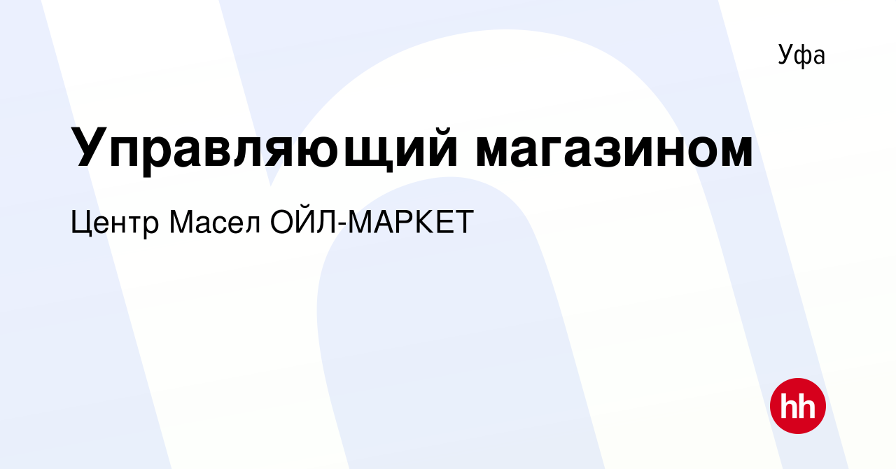 Вакансия Управляющий магазином в Уфе, работа в компании Центр Масел ОЙЛ- МАРКЕТ (вакансия в архиве c 15 февраля 2024)