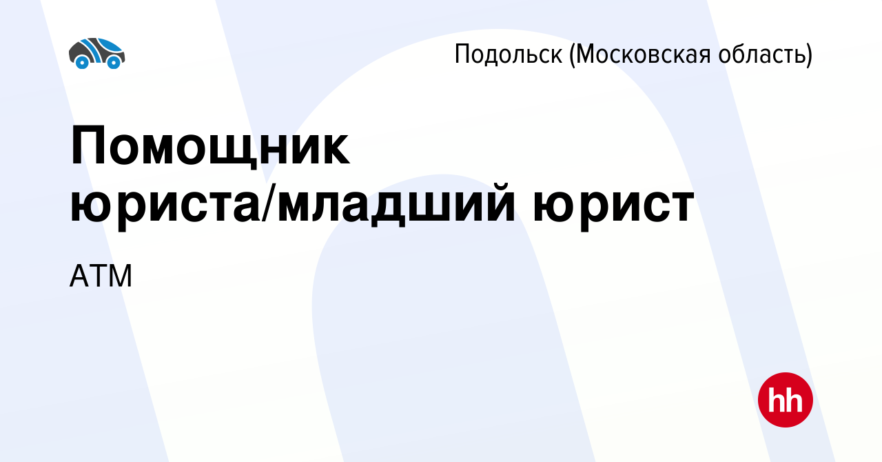 Вакансия Помощник юриста/младший юрист в Подольске (Московская область),  работа в компании АТМ (вакансия в архиве c 23 декабря 2023)