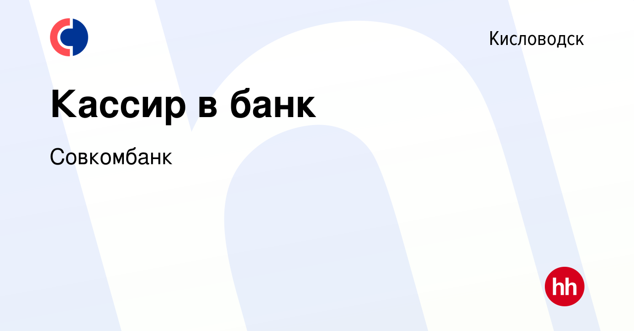 Вакансия Кассир в банк в Кисловодске, работа в компании Совкомбанк  (вакансия в архиве c 5 декабря 2023)