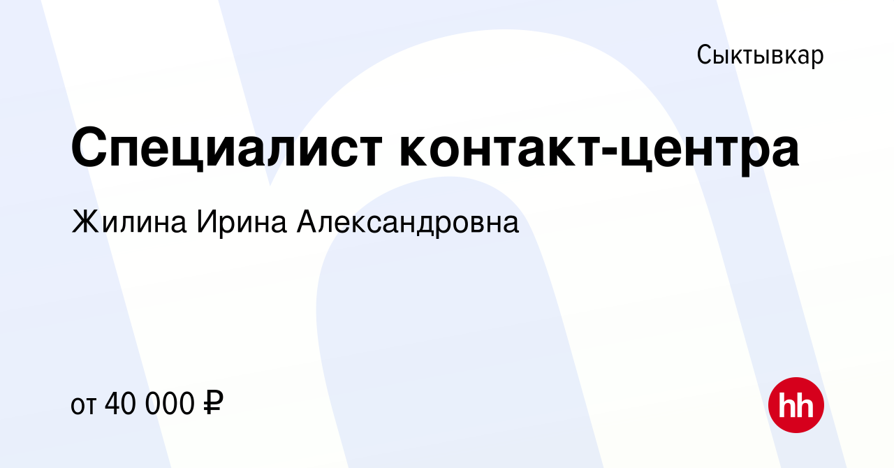 Вакансия Специалист контакт-центра в Сыктывкаре, работа в компании Жилина  Ирина Александровна (вакансия в архиве c 23 декабря 2023)