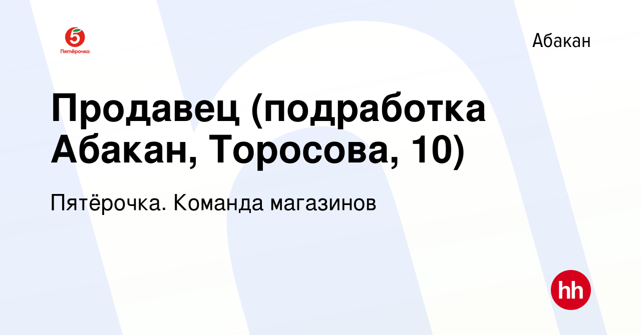 Вакансия Продавец (подработка Абакан, Торосова, 10) в Абакане, работа в  компании Пятёрочка. Команда магазинов (вакансия в архиве c 23 декабря 2023)