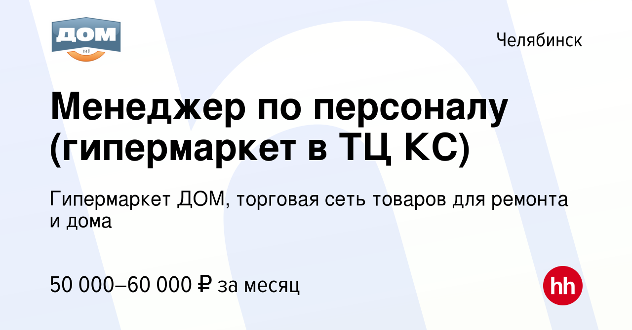 Вакансия Менеджер по персоналу (гипермаркет в ТЦ КС) в Челябинске, работа в  компании Гипермаркет ДОМ, торговая сеть товаров для ремонта и дома  (вакансия в архиве c 23 декабря 2023)