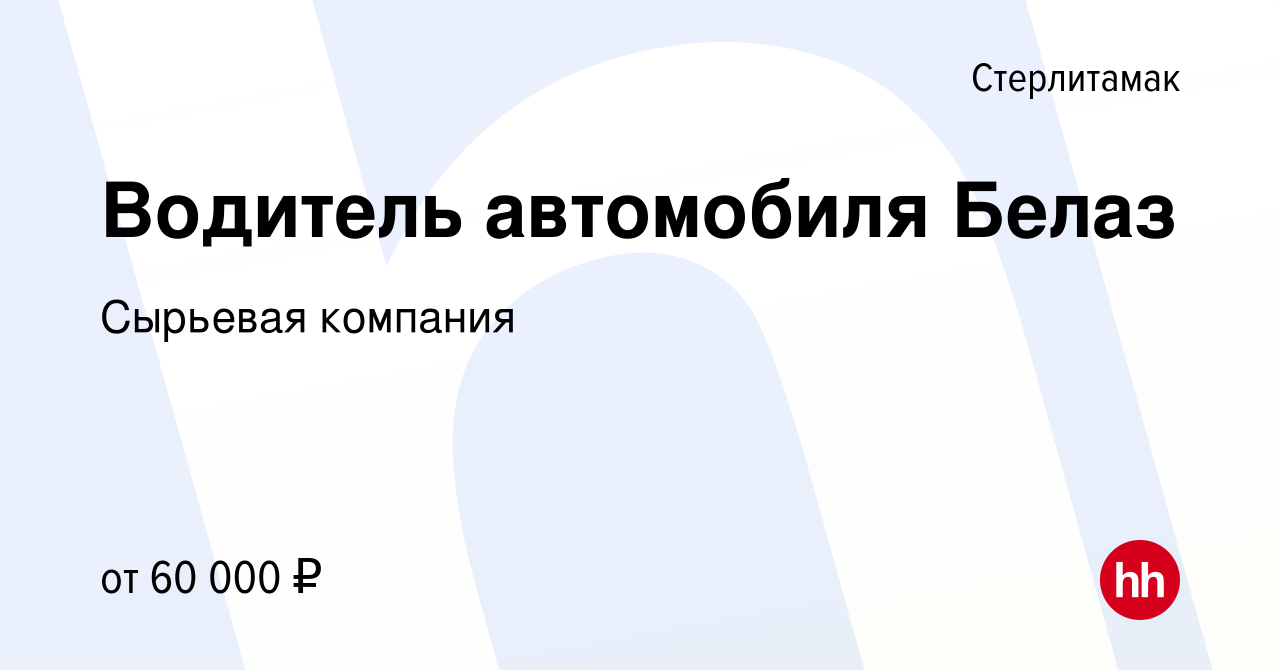 Вакансия Водитель автомобиля Белаз в Стерлитамаке, работа в компании  Сырьевая компания (вакансия в архиве c 22 марта 2024)