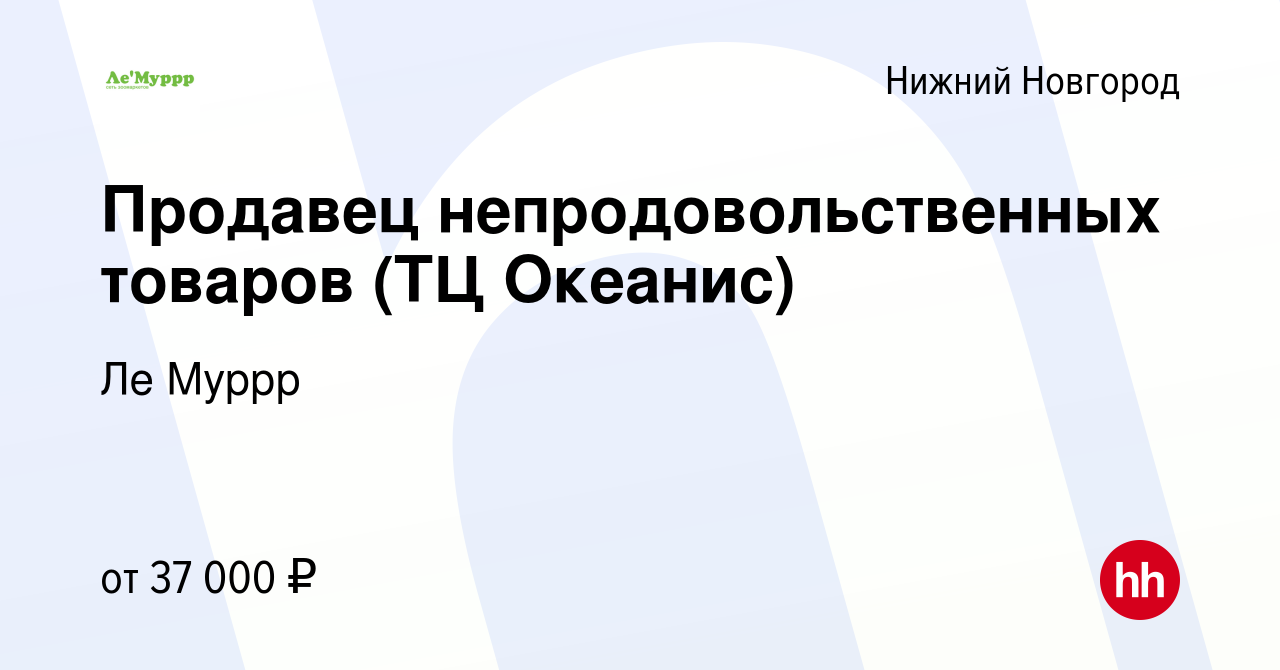 Вакансия Продавец непродовольственных товаров (ТЦ Океанис) в Нижнем  Новгороде, работа в компании Ле Муррр (вакансия в архиве c 20 декабря 2023)