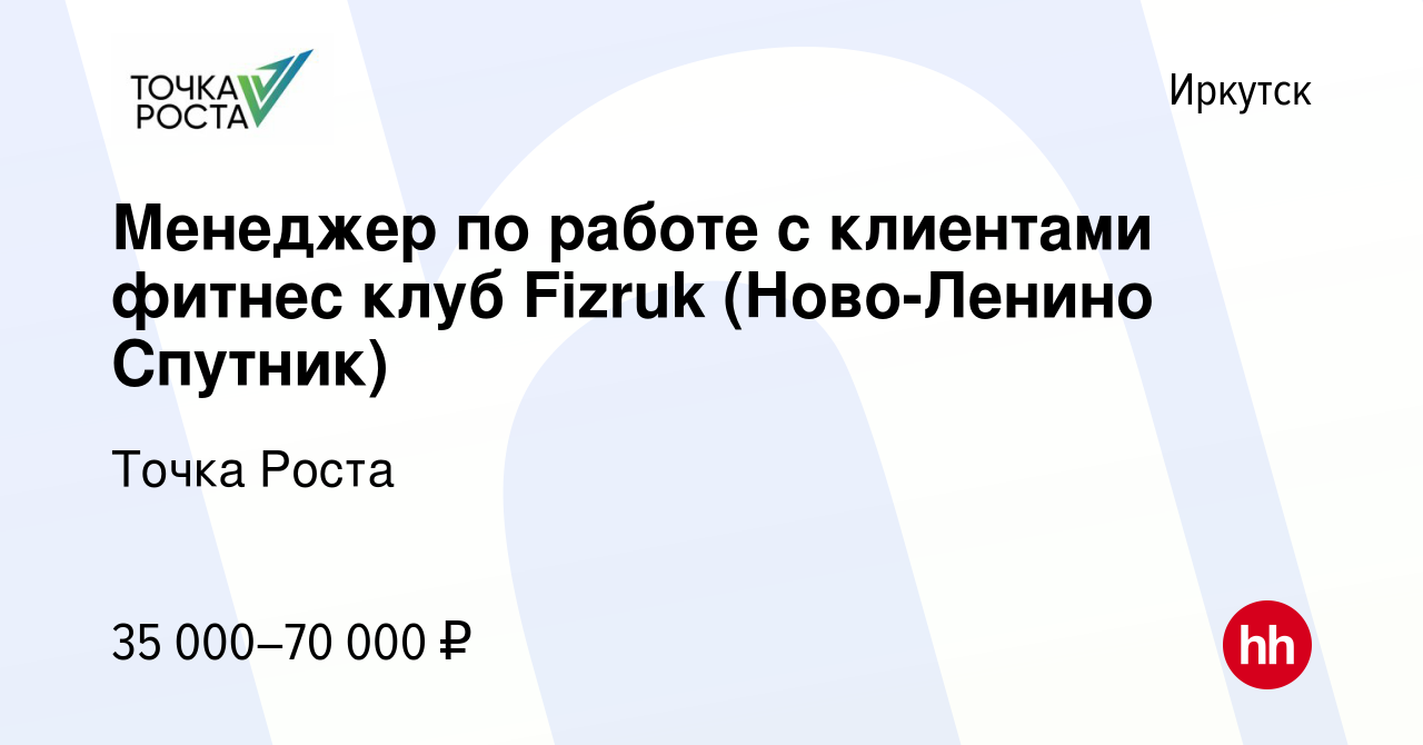 Вакансия Менеджер по работе с клиентами фитнес клуб Fizruk (Ново-Ленино  Спутник) в Иркутске, работа в компании Точка Роста (вакансия в архиве c 26  ноября 2023)