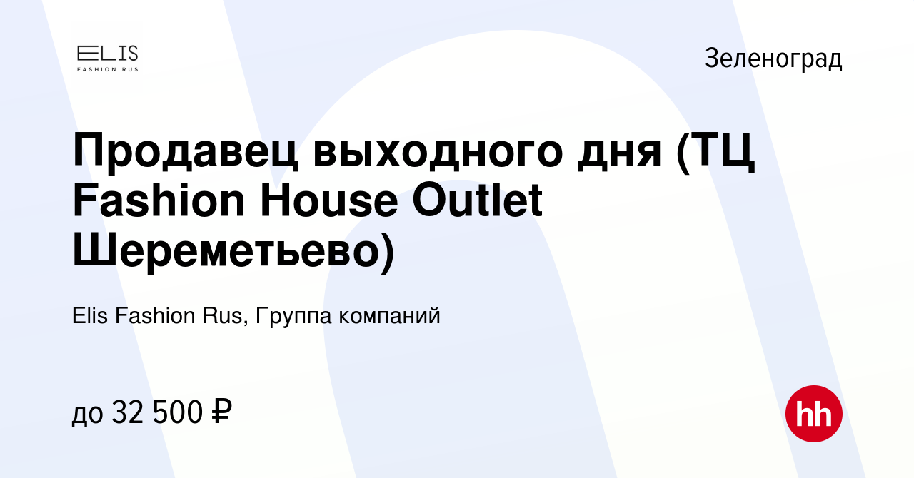 Вакансия Продавец выходного дня (ТЦ Fashion House Outlet Шереметьево) в  Зеленограде, работа в компании Elis Fashion Rus, Группа компаний (вакансия  в архиве c 23 декабря 2023)