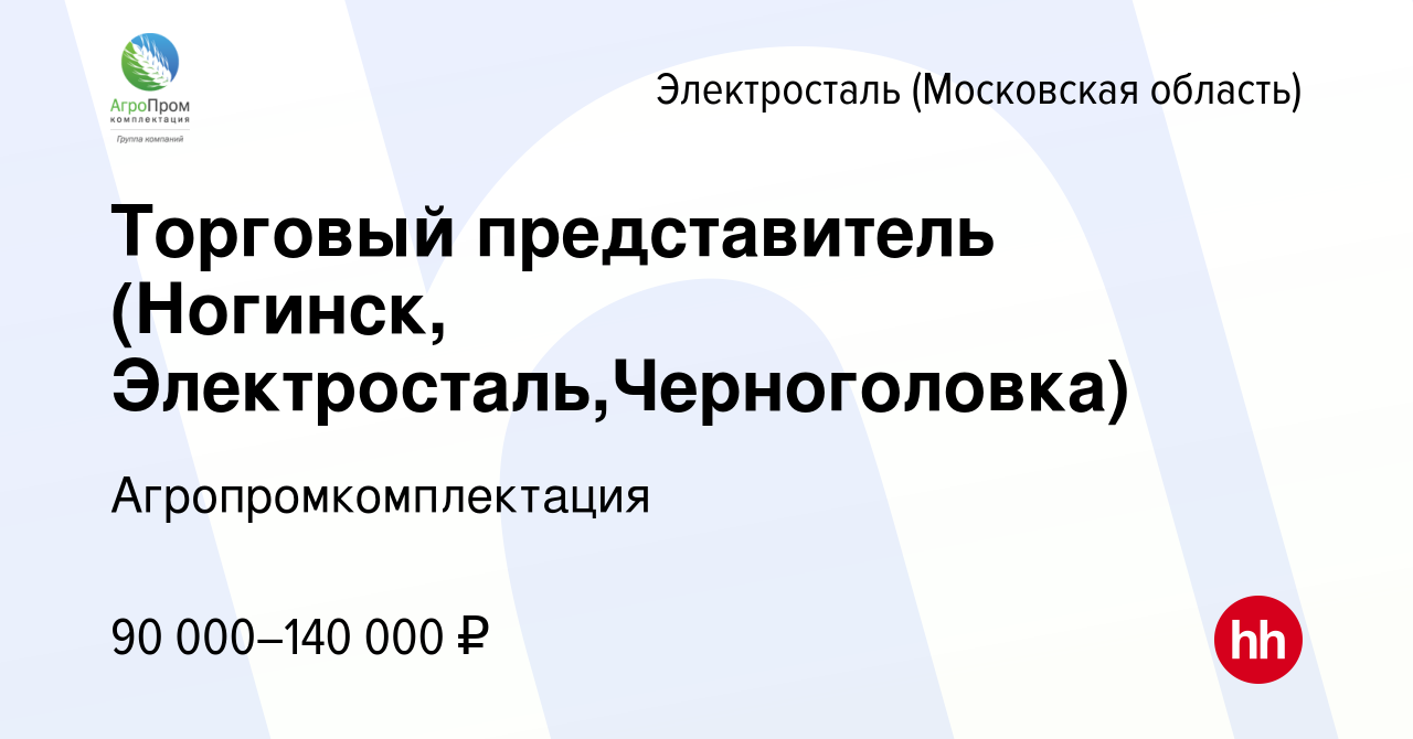 Вакансия Торговый представитель (Ногинск, Электросталь,Черноголовка) в  Электростали, работа в компании Агропромкомплектация (вакансия в архиве c  23 декабря 2023)