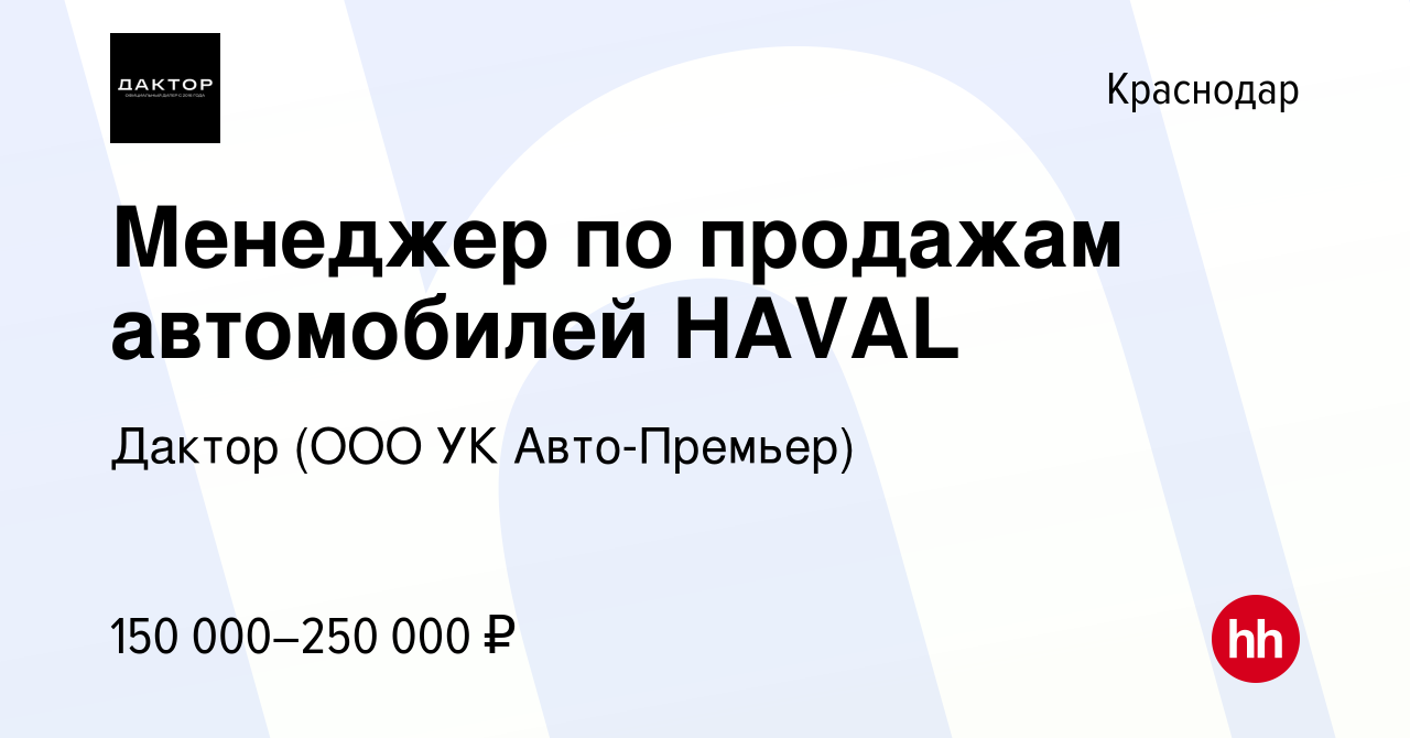 Вакансия Менеджер по продажам автомобилей HAVAL в Краснодаре, работа в  компании Дактор (ООО УК Авто-Премьер) (вакансия в архиве c 23 декабря 2023)