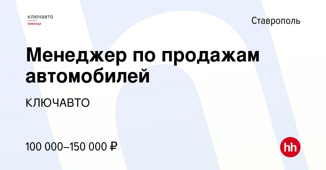 Вакансия Менеджер по продажам автомобилей в Ставрополе, работа в компании  КЛЮЧАВТО (вакансия в архиве c 26 января 2024)