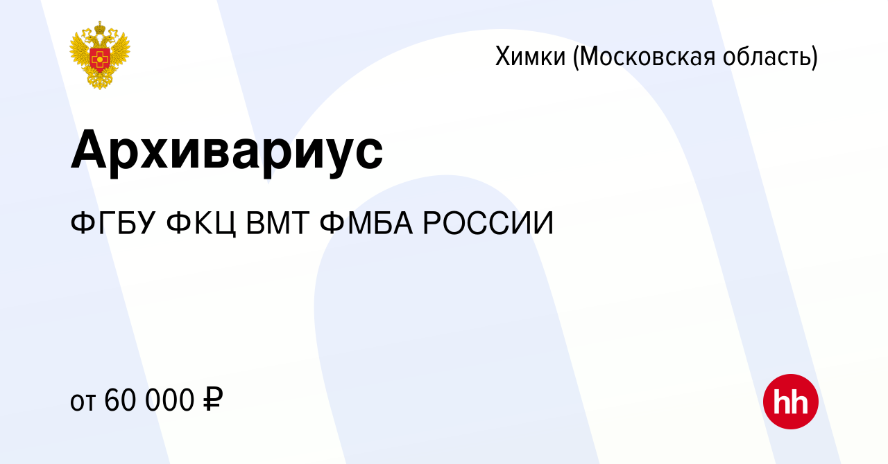 Вакансия Архивариус в Химках, работа в компании ФГБУ ФКЦ ВМТ ФМБА РОССИИ  (вакансия в архиве c 23 декабря 2023)