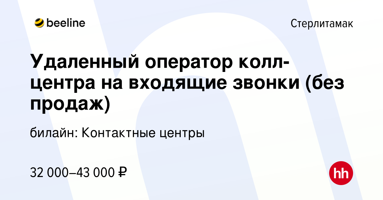 Вакансия Удаленный оператор колл-центра на входящие звонки (без продаж) в  Стерлитамаке, работа в компании билайн: Контактные центры (вакансия в  архиве c 23 декабря 2023)