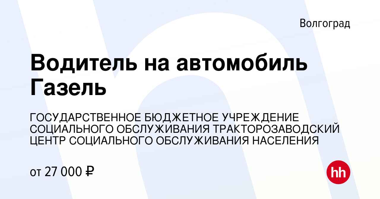 Вакансия Водитель на автомобиль Газель в Волгограде, работа в компании  ГОСУДАРСТВЕННОЕ БЮДЖЕТНОЕ УЧРЕЖДЕНИЕ СОЦИАЛЬНОГО ОБСЛУЖИВАНИЯ  ТРАКТОРОЗАВОДСКИЙ ЦЕНТР СОЦИАЛЬНОГО ОБСЛУЖИВАНИЯ НАСЕЛЕНИЯ (вакансия в  архиве c 24 декабря 2023)