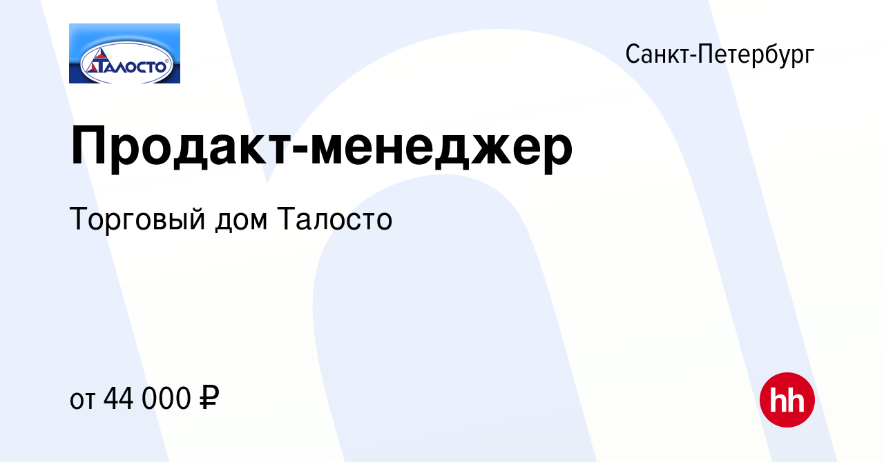 Вакансия Продакт-менеджер в Санкт-Петербурге, работа в компании Торговый дом  Талосто (вакансия в архиве c 24 декабря 2023)