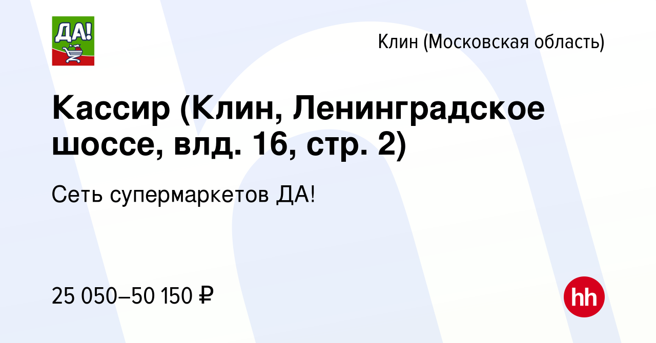 Вакансия Кассир (Клин, Ленинградское шоссе, влд. 16, стр. 2) в Клину, работа  в компании Сеть супермаркетов ДА! (вакансия в архиве c 10 января 2024)