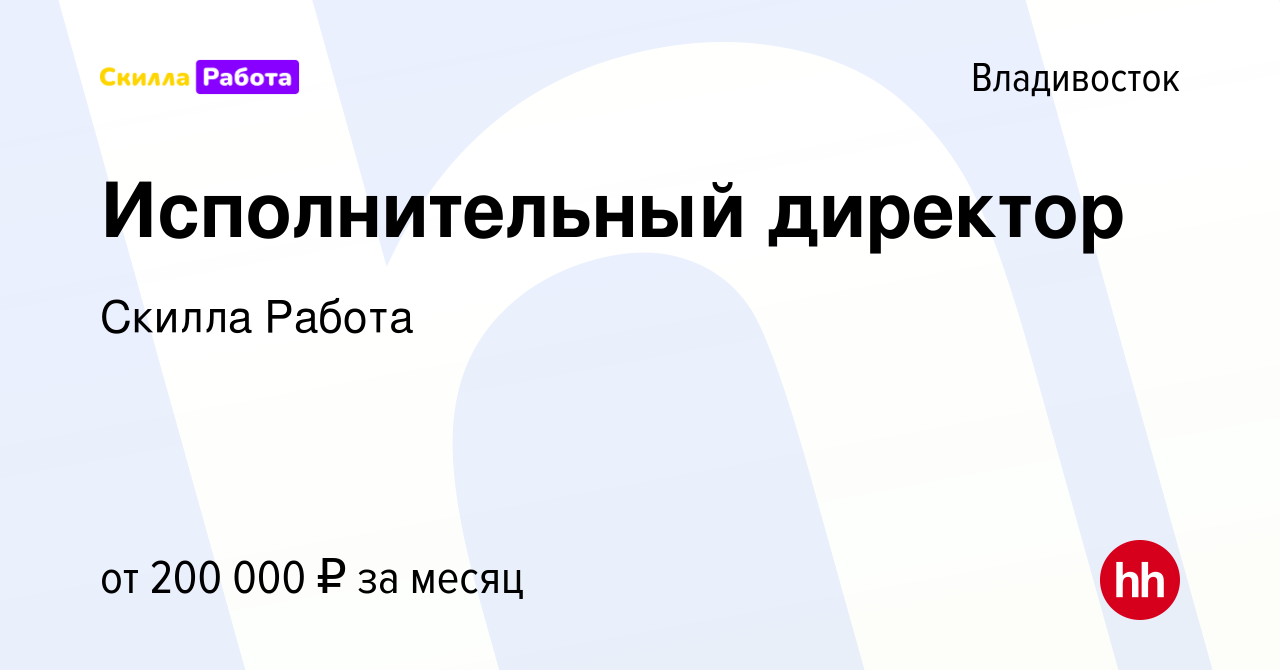 Вакансия Исполнительный директор во Владивостоке, работа в компании Скилла  Работа (вакансия в архиве c 24 декабря 2023)