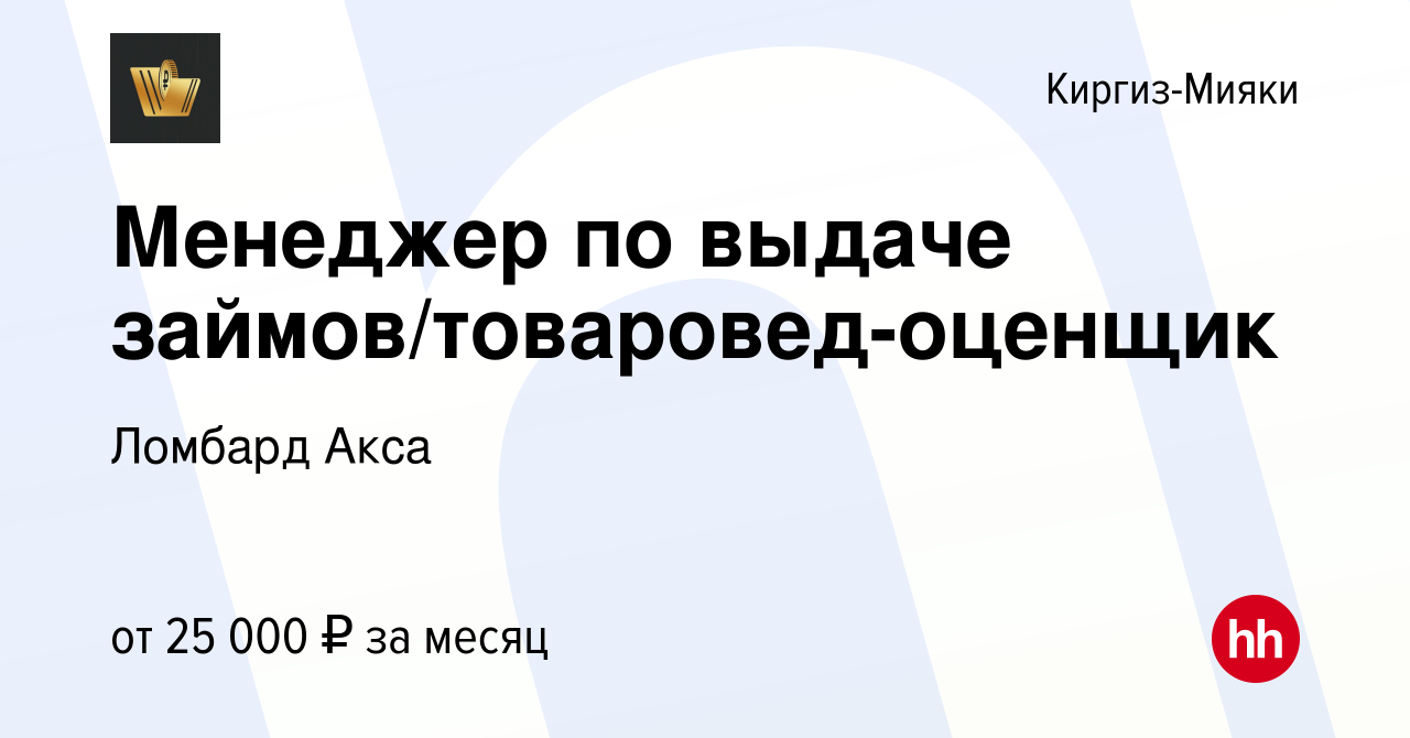 Вакансия Менеджер по выдаче займов/товаровед-оценщик в Киргиз-Мияки, работа  в компании Ломбард Акса (вакансия в архиве c 24 декабря 2023)