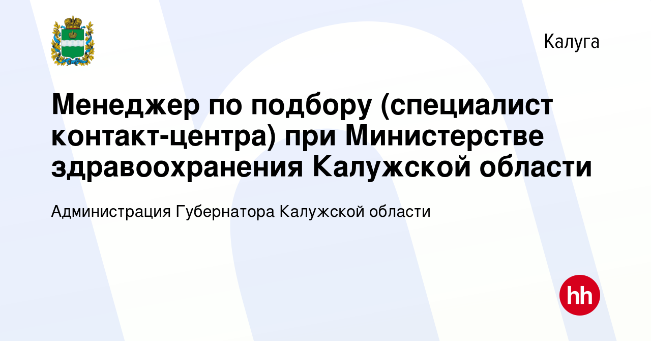 Вакансия Менеджер по подбору (специалист контакт-центра) при Министерстве  здравоохранения Калужской области в Калуге, работа в компании Администрация  Губернатора Калужской области (вакансия в архиве c 24 декабря 2023)