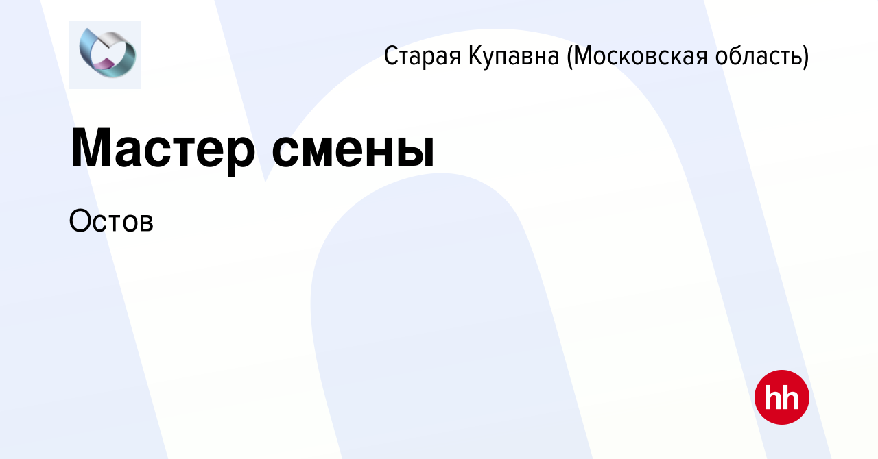 Вакансия Мастер смены в Старой Купавне, работа в компании Остов (вакансия в  архиве c 12 декабря 2023)