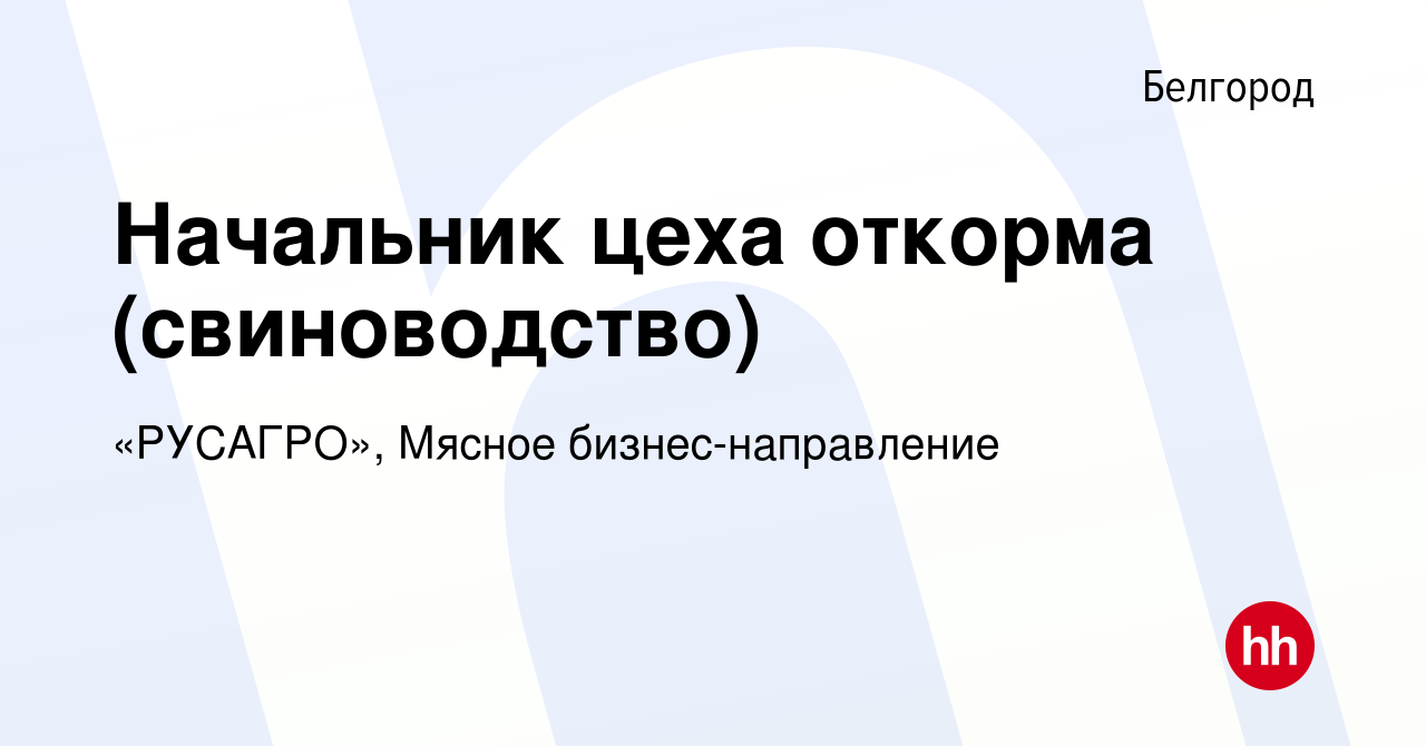 Вакансия Начальник цеха откорма (свиноводство) в Белгороде, работа в  компании «РУСАГРО», Мясное бизнес-направление (вакансия в архиве c 24  декабря 2023)